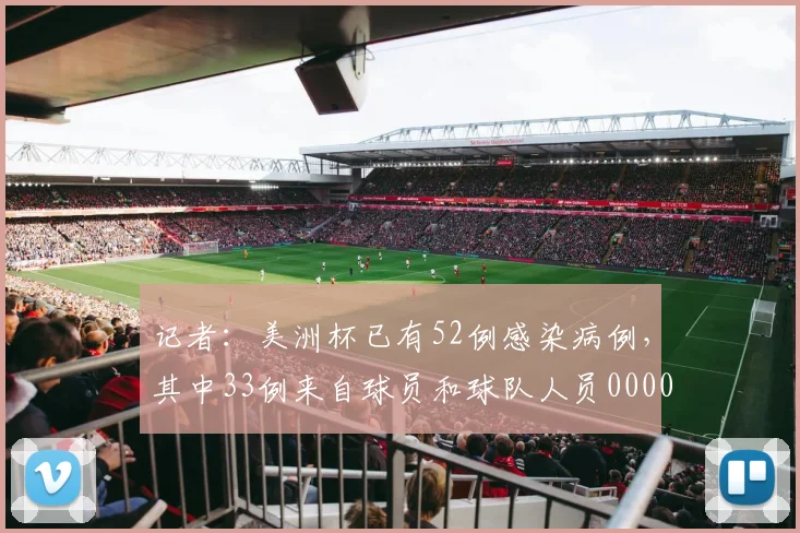 记者：美洲杯已有52例感染病例，其中33例来自球员和球队人员0000644