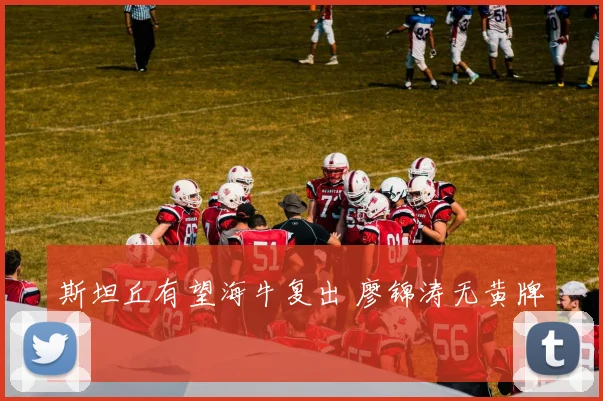 斯坦丘有望海牛复出 廖锦涛无黄牌
