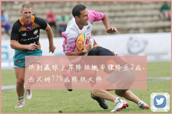 热刺赢球上岸降级概率骤降至2成，西汉姆77%成降级大热