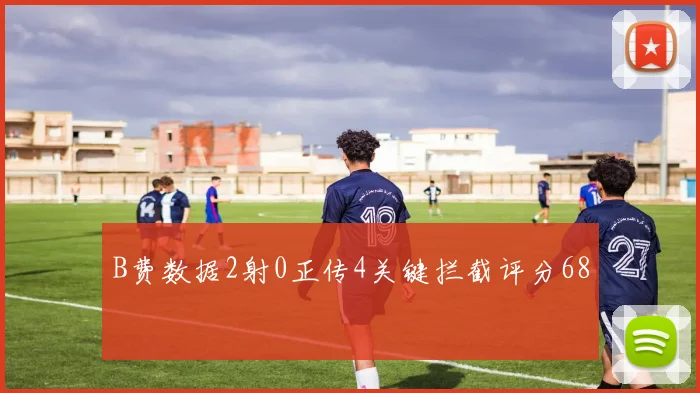 B费数据2射0正传4关键拦截评分68