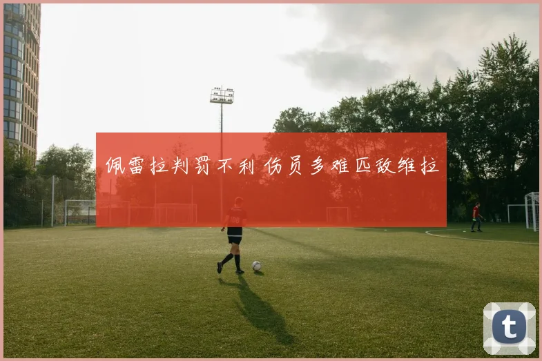 佩雷拉判罚不利 伤员多难匹敌维拉