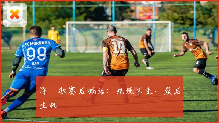 浮嶋敏赛后喊话：绝境求生，最后生机