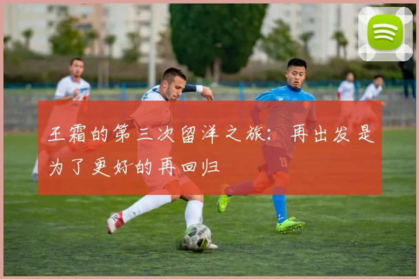 王霜的第三次留洋之旅：再出发是为了更好的再回归