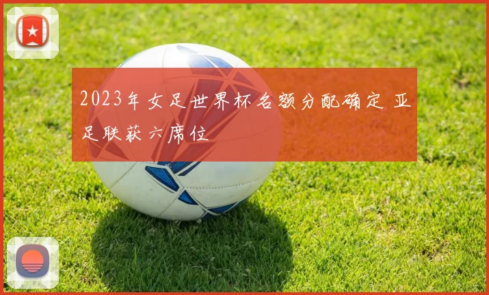 2023年女足世界杯名额分配确定 亚足联获六席位