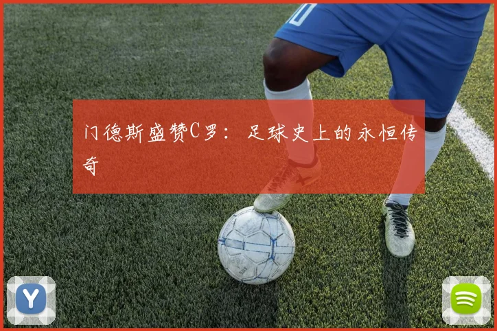 门德斯盛赞C罗：足球史上的永恒传奇